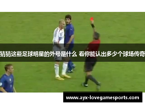 猜猜这些足球明星的外号是什么 看你能认出多少个球场传奇 猜猜这些足球明星的外号是什么 看你能认出多少个球场传奇