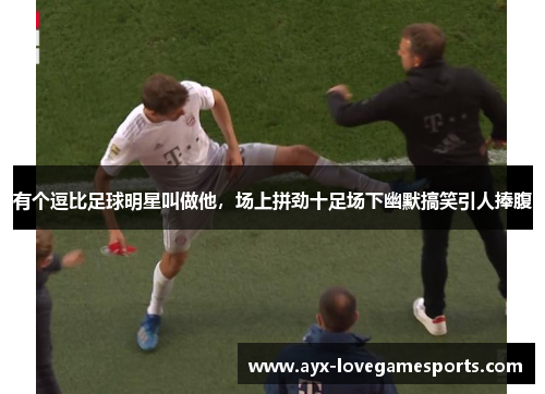 有个逗比足球明星叫做他,场上拼劲十足场下幽默搞笑引人捧腹 有个逗比足球明星叫做他,场上拼劲十足场下幽默搞笑引人捧腹