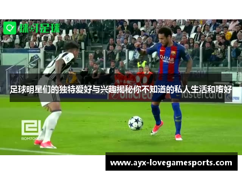 足球明星们的独特爱好与兴趣揭秘你不知道的私人生活和嗜好