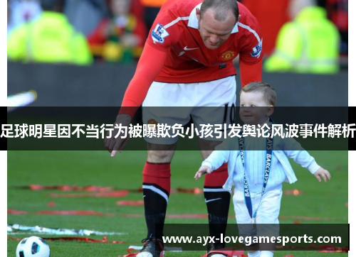 足球明星因不当行为被曝欺负小孩引发舆论风波事件解析 足球明星因不当行为被曝欺负小孩引发舆论风波事件解析