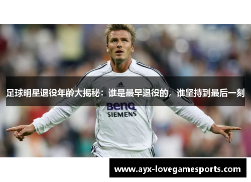 足球明星退役年龄大揭秘：谁是最早退役的，谁坚持到最后一刻