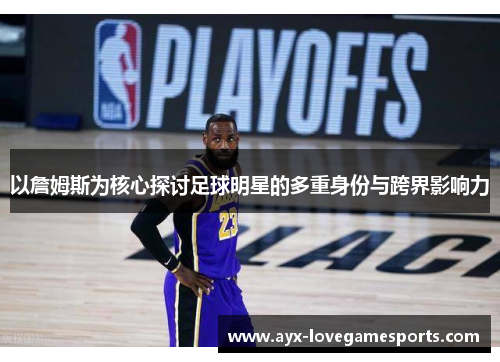 以詹姆斯为核心探讨足球明星的多重身份与跨界影响力 以詹姆斯为核心探讨足球明星的多重身份与跨界影响力