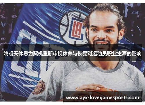 姚明天休息为契机重新审视休养与恢复对运动员职业生涯的影响