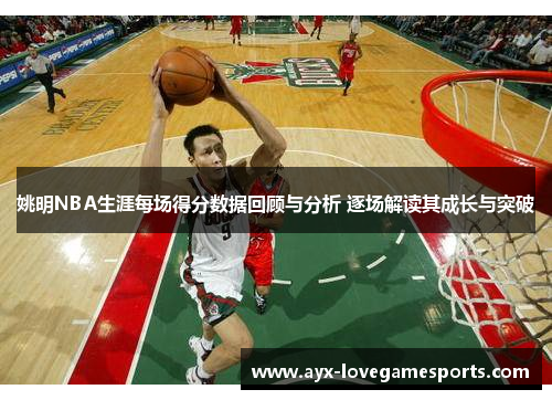 姚明NBA生涯每场得分数据回顾与分析 逐场解读其成长与突破 姚明NBA生涯每场得分数据回顾与分析 逐场解读其成长与突破