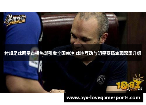 村超足球明星直播热潮引发全国关注 球迷互动与明星赛场表现双重升级