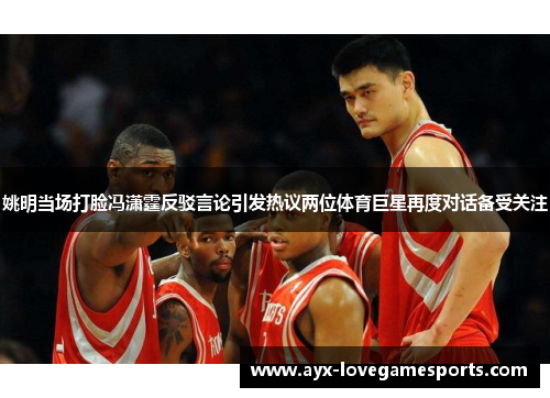 姚明当场打脸冯潇霆反驳言论引发热议两位体育巨星再度对话备受关注
