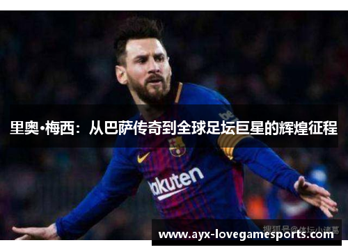 里奥·梅西：从巴萨传奇到全球足坛巨星的辉煌征程
