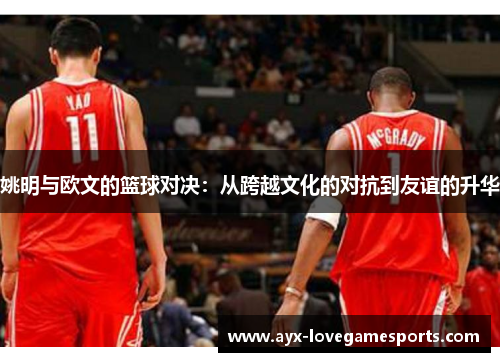 姚明与欧文的篮球对决：从跨越文化的对抗到友谊的升华