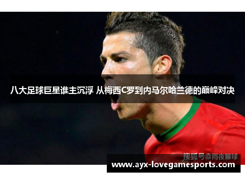 八大足球巨星谁主沉浮 从梅西C罗到内马尔哈兰德的巅峰对决 八大足球巨星谁主沉浮 从梅西C罗到内马尔哈兰德的巅峰对决