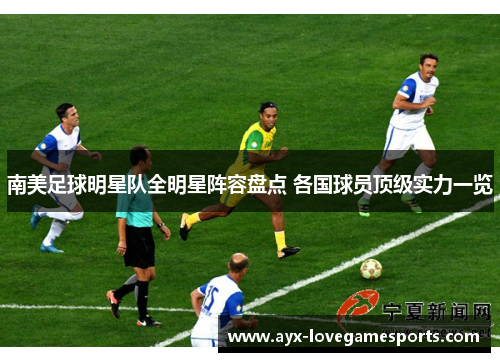 南美足球明星队全明星阵容盘点 各国球员顶级实力一览 南美足球明星队全明星阵容盘点 各国球员顶级实力一览