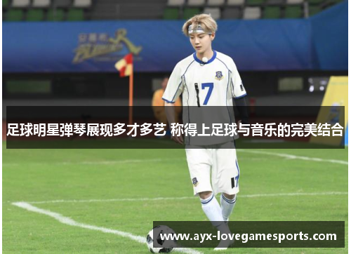 足球明星弹琴展现多才多艺 称得上足球与音乐的完美结合 足球明星弹琴展现多才多艺 称得上足球与音乐的完美结合