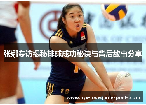 张娜专访揭秘排球成功秘诀与背后故事分享