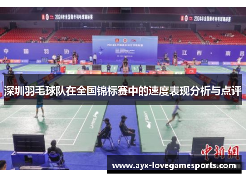 深圳羽毛球队在全国锦标赛中的速度表现分析与点评