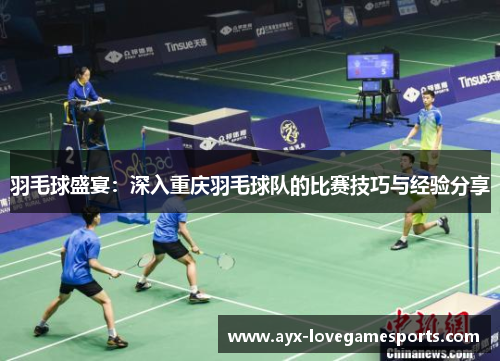 羽毛球盛宴：深入重庆羽毛球队的比赛技巧与经验分享