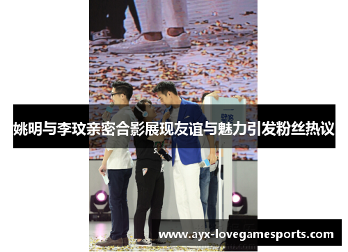 姚明与李玟亲密合影展现友谊与魅力引发粉丝热议