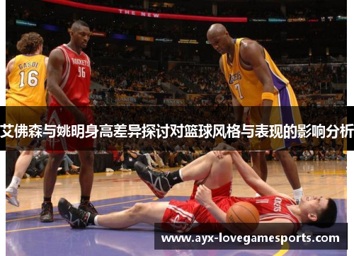 艾佛森与姚明身高差异探讨对篮球风格与表现的影响分析