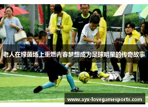 老人在绿茵场上重燃青春梦想成为足球明星的传奇故事