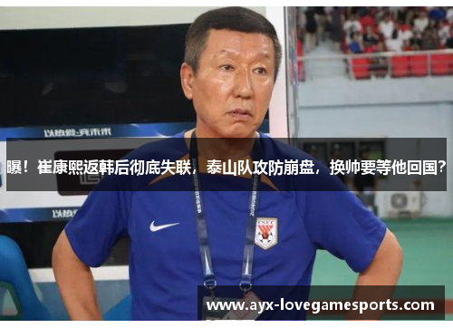 曝！崔康熙返韩后彻底失联，泰山队攻防崩盘，换帅要等他回国？