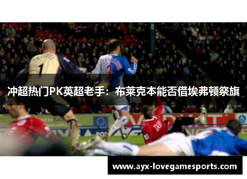 冲超热门PK英超老手：布莱克本能否借埃弗顿祭旗