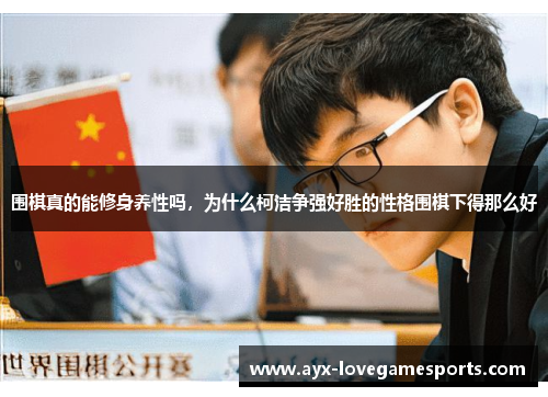 围棋真的能修身养性吗,为什么柯洁争强好胜的性格围棋下得那么好 围棋真的能修身养性吗,为什么柯洁争强好胜的性格围棋下得那么好