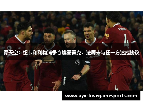 德天空：纽卡和利物浦争夺埃基蒂克，法鹰未与任一方达成协议