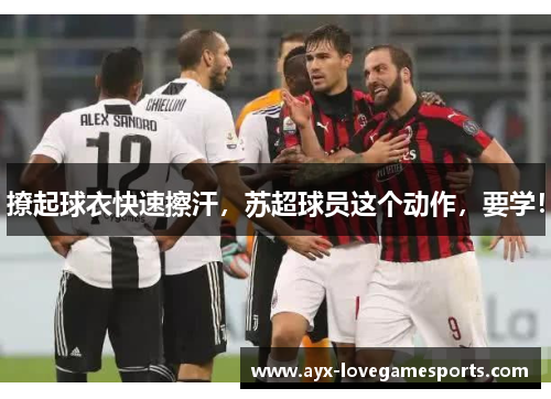 撩起球衣快速擦汗,苏超球员这个动作,要学! 撩起球衣快速擦汗,苏超球员这个动作,要学!