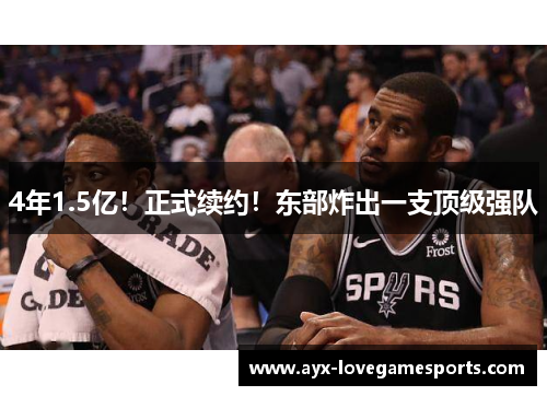 4年1.5亿!正式续约!东部炸出一支顶级强队 4年1.5亿!正式续约!东部炸出一支顶级强队