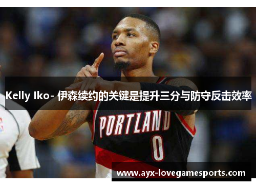 Kelly Iko- 伊森续约的关键是提升三分与防守反击效率