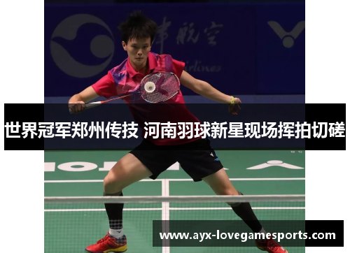 世界冠军郑州传技 河南羽球新星现场挥拍切磋 世界冠军郑州传技 河南羽球新星现场挥拍切磋