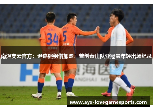 南通支云官方：尹嘉熙租借加盟，曾创泰山队亚冠最年轻出场纪录