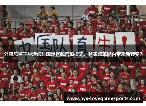 外籍总监主导选帅！国足摆脱官僚模式，务实改革能否带来新转变？