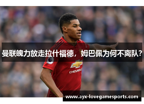 曼联魄力放走拉什福德，姆巴佩为何不离队？