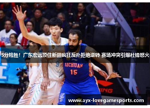 5分险胜!广东宏远顶住新疆疯狂反扑拒绝逆转 赛场冲突引爆杜锋怒火 5分险胜!广东宏远顶住新疆疯狂反扑拒绝逆转 赛场冲突引爆杜锋怒火