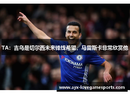 TA：吉乌是切尔西未来锋线希望，马雷斯卡非常欣赏他