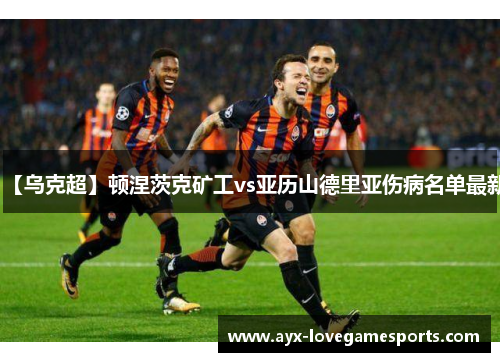 【乌克超】顿涅茨克矿工vs亚历山德里亚伤病名单最新